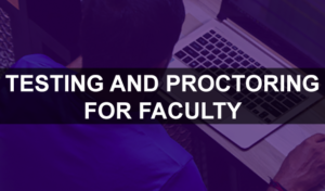 Testing and Proctoring for Faculty