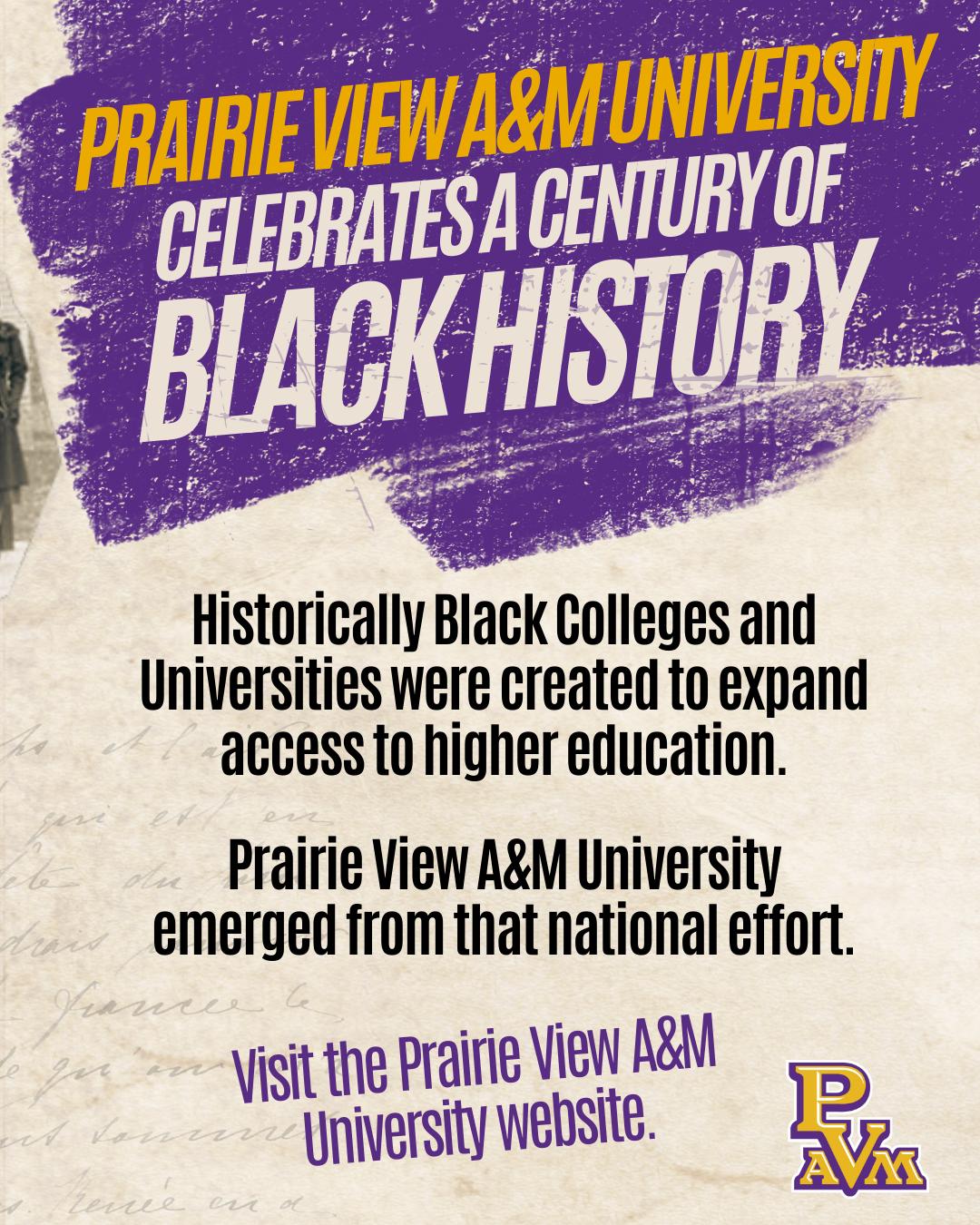 Prairie View A&M University celebrates a century of black history. Historically Black Colleges and Universities were created to expand access to higher education. Prairie View A&M University emerged from that national effort.