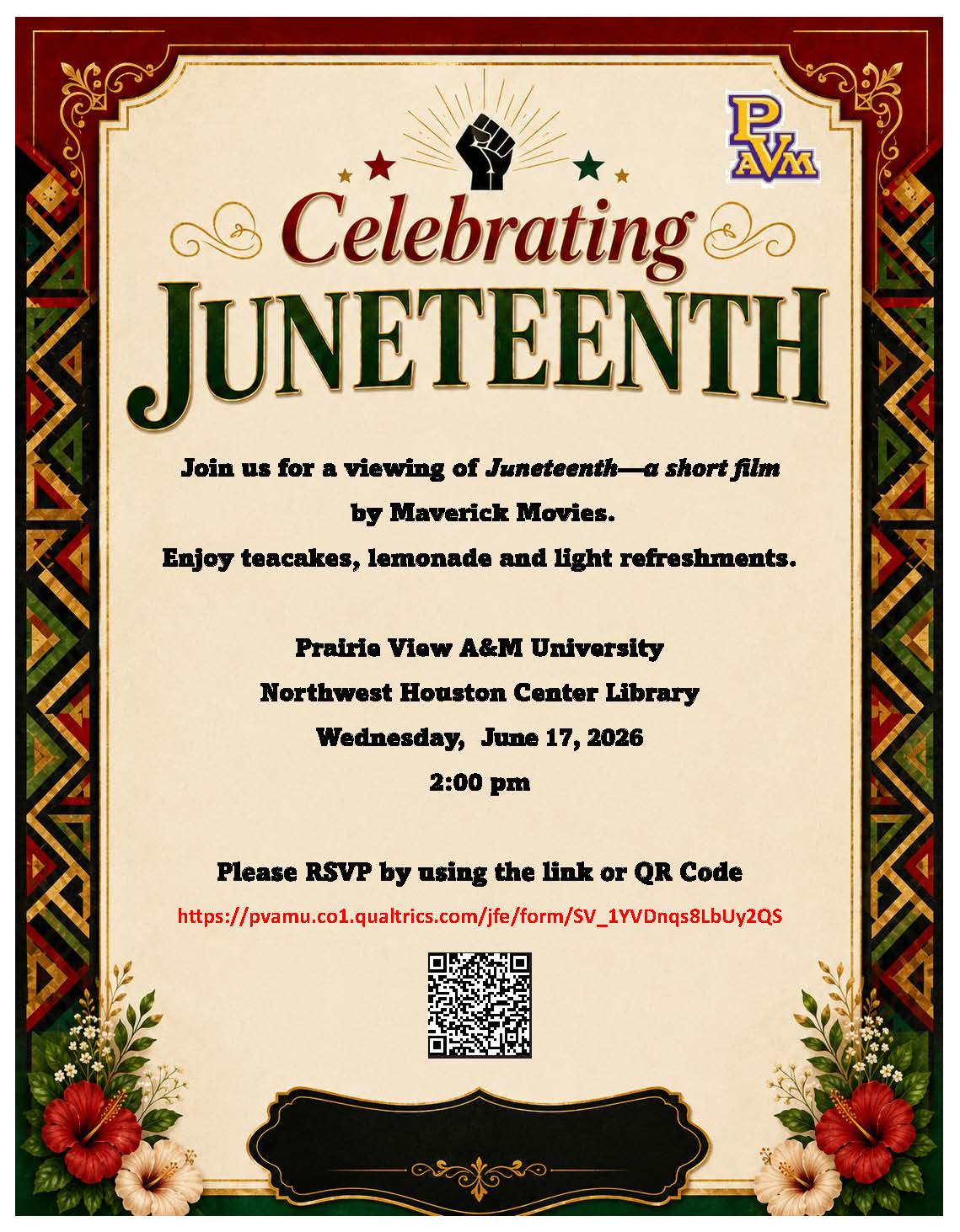Join us for a viewing of Juneteenth—a short film by Maverick Movies. Enjoy teacakes, lemonade and light refreshments. Prairie View A&M University Northwest Houston Center Library Wednesday, June 17, 2026 2:00 pm Please RSVP by using the link or QR Code https://pvamu.co1.qualtrics.com/jfe/form/SV_1YVDnqs8LbUy2QS